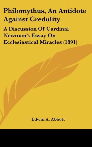Philomythus, An Antidote Against Credulity A Discussion Of Cardinal Newman's Essay On Ecclesiastical Miracles (1891)