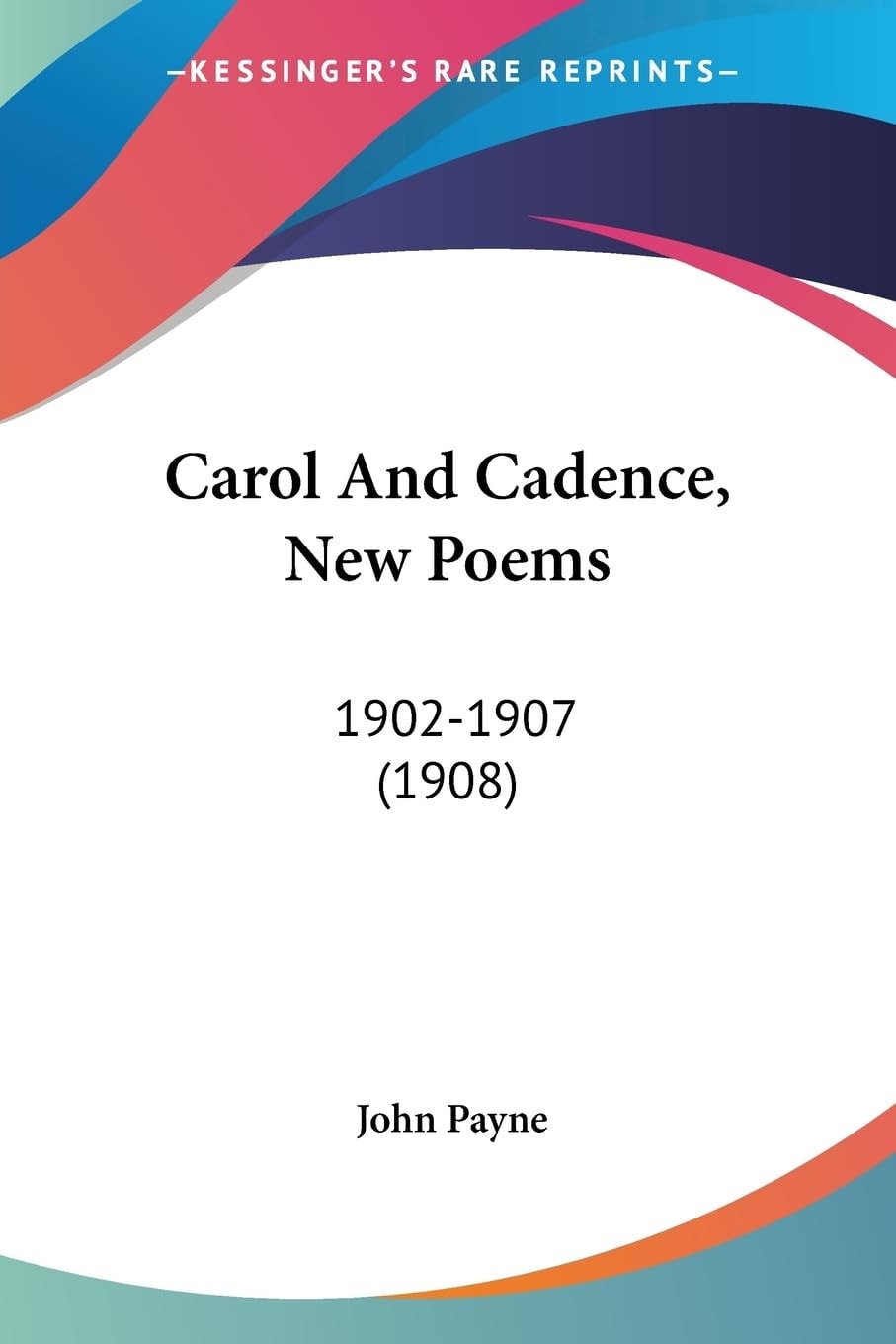 Carol And Cadence, New Poems 1902-1907 (1908)