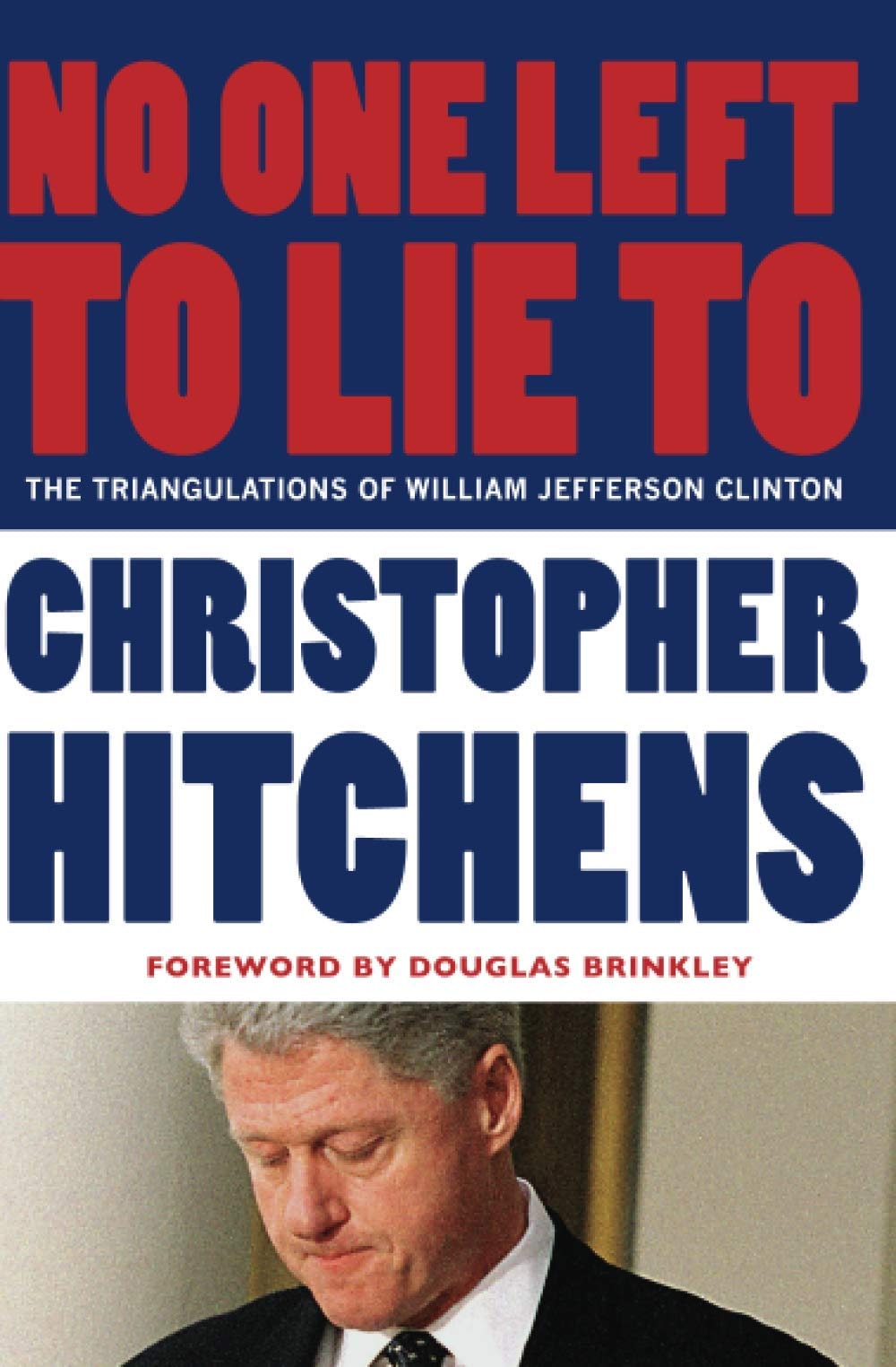 No One Left to Lie to The Triangulations of William Jefferson Clinton