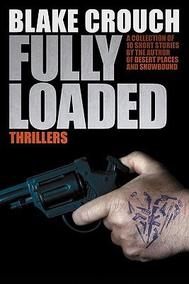 Fully Loaded Thrillers The Complete and Collected Stories of Blake Crouch