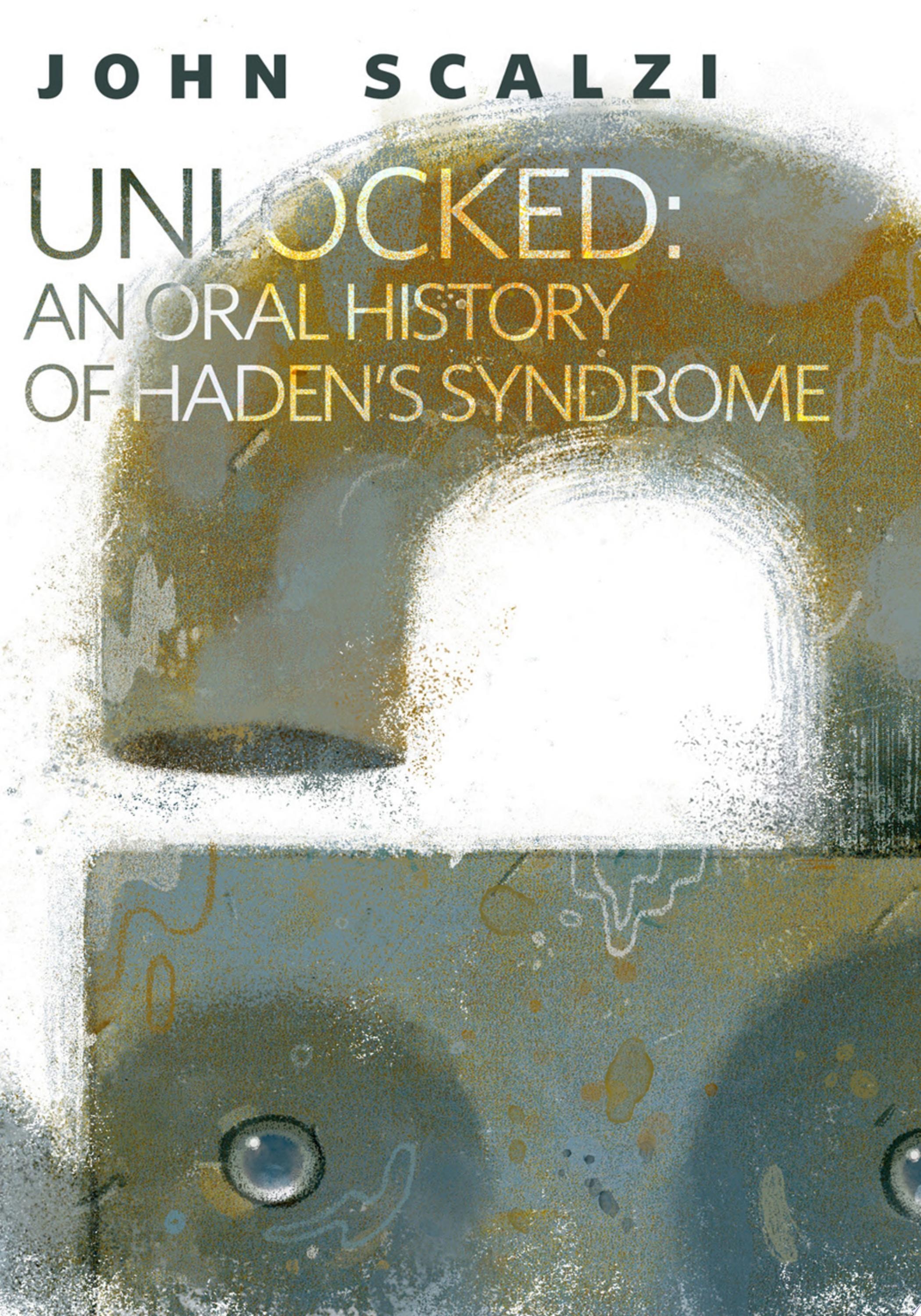 Unlocked An Oral History of Haden's Syndrome