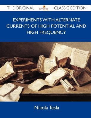 Experiments with Alternate Currents of High Potential and High Frequency - the Original Classic Edition