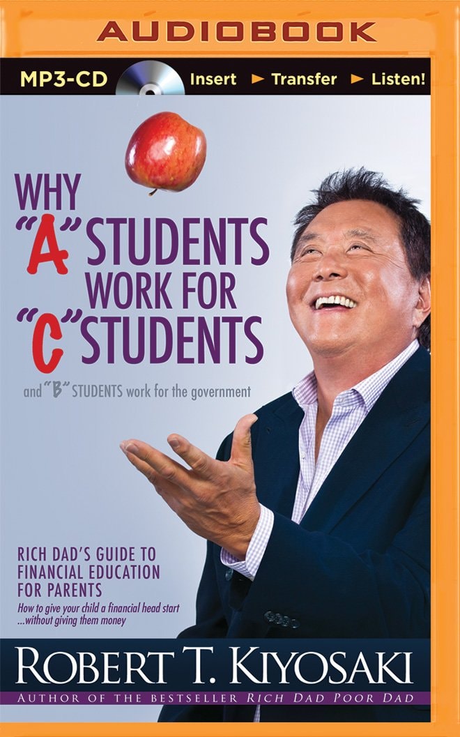 Why "A" Students Work for "C" Students and "B" Students Work for the Government (Rich Dad's (Audio))