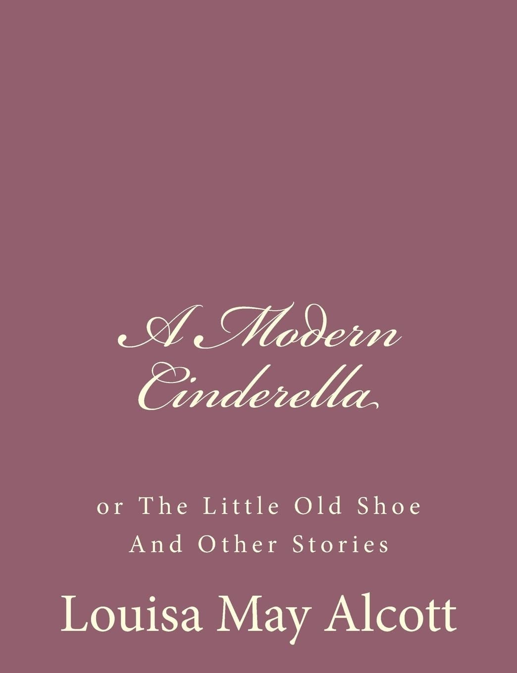 A Modern Cinderella; Or, the Little Old Shoe, and Other Stories