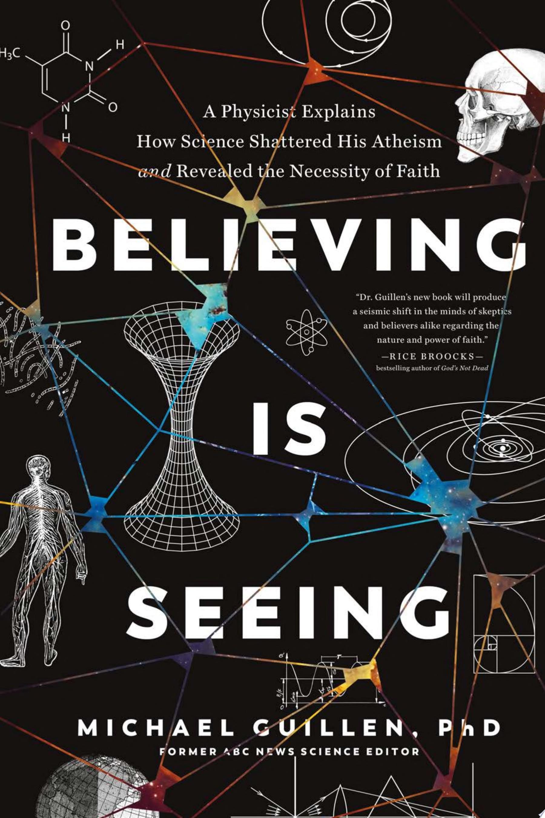 Believing Is Seeing A Physicist Explains How Science Shattered His Atheism and Revealed the Necessity of Faith