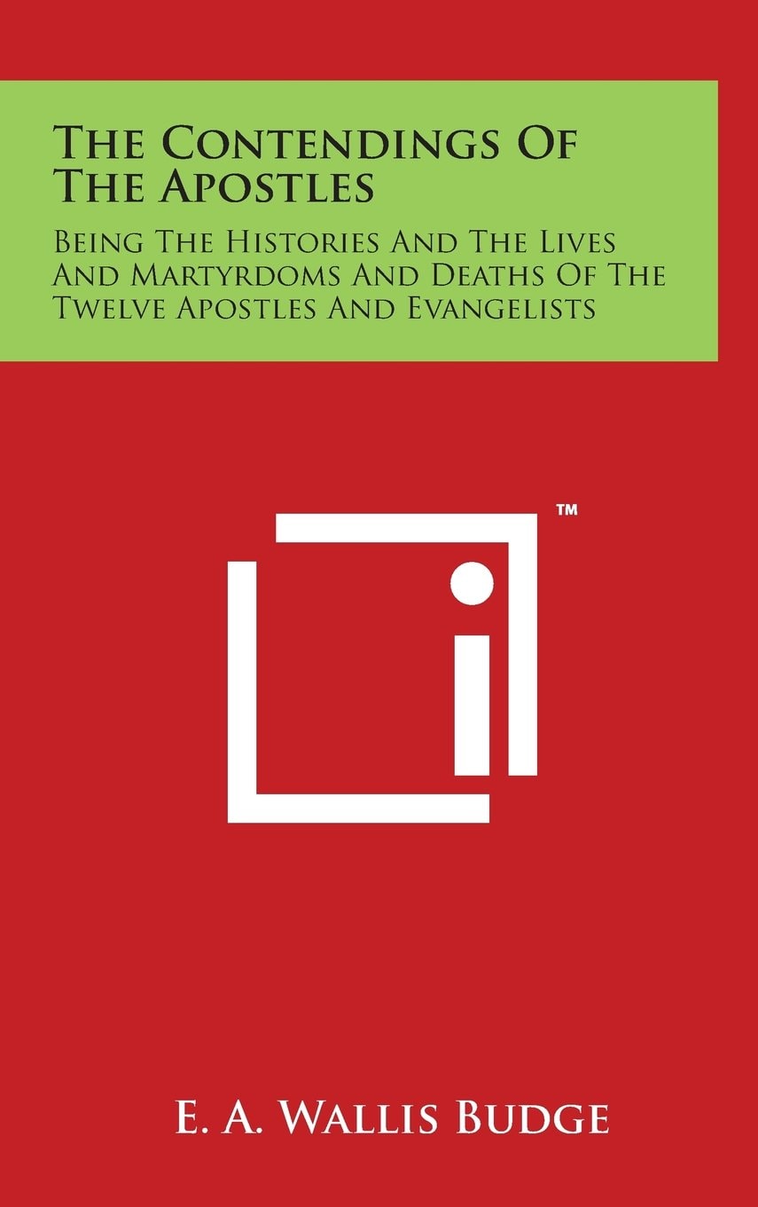 The Contendings Of The Apostles: Being The Histories And The Lives And Martyrdoms And Deaths Of The Twelve Apostles And Evangelists (LARGE PRINT EDITION)