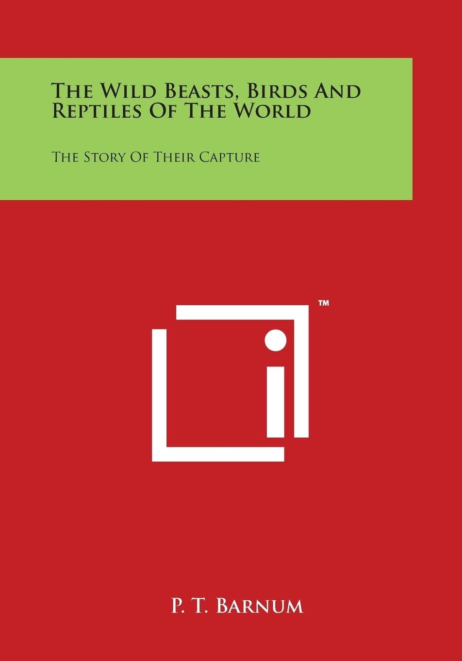 The Wild Beasts, Birds and Reptiles of the World The Story of Their Capture