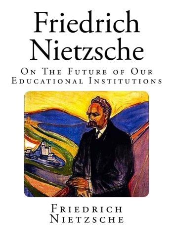 Friedrich Nietzsche On the Future of Our Educational Institutions