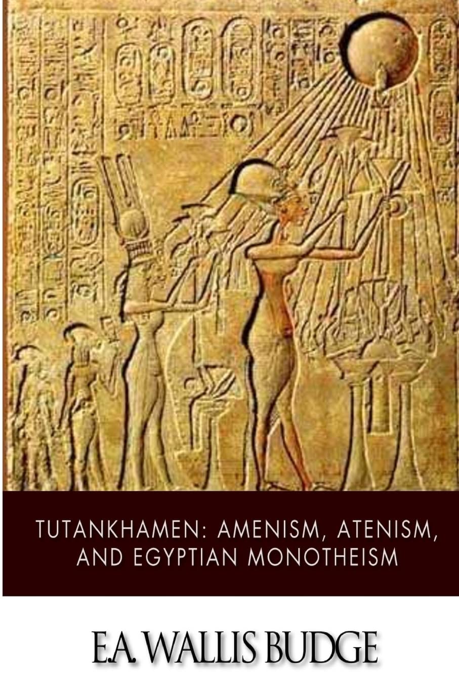 Tutankhamen: Amenism, Atenism and Egyptian Monotheism