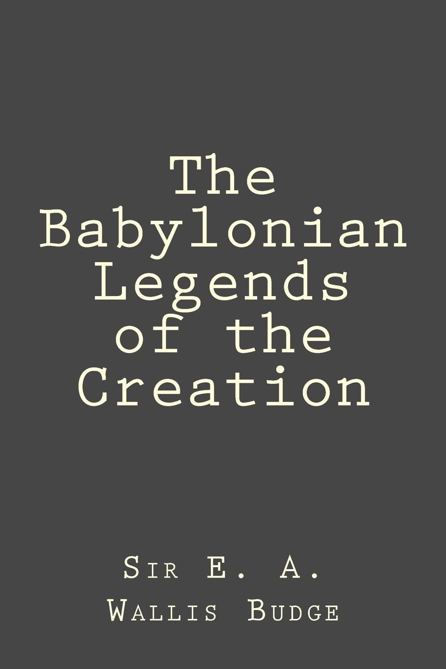 The Babylonian Legends of the Creation