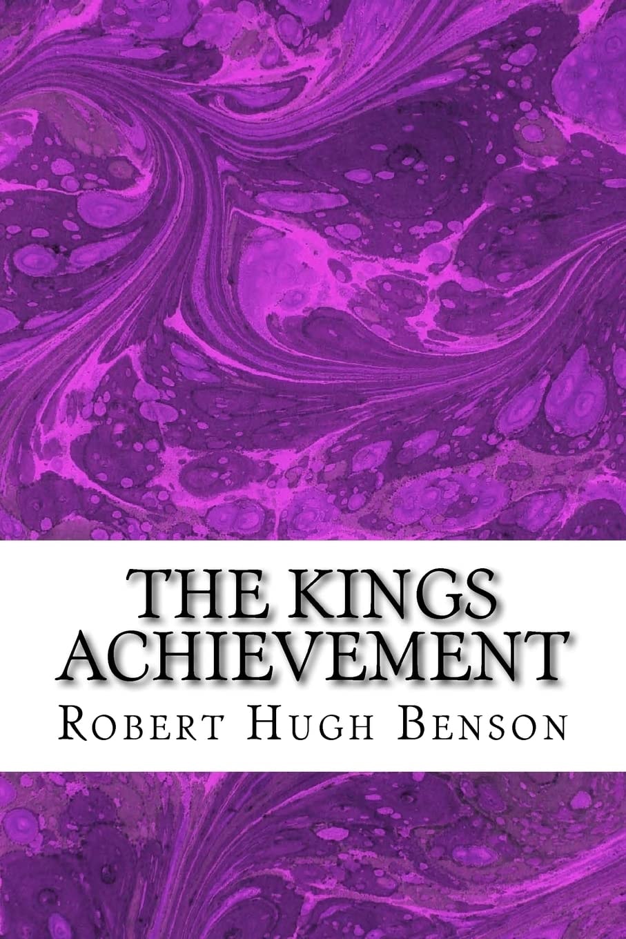 The Kings Achievement (Robert Hugh Benson Classics Collection)
