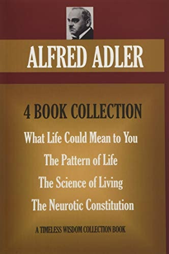 Alfred Adler 4 Book Collection: What Life Could Mean to You, the Pattern of Life, the Science of Living, the Neurotic Constitution