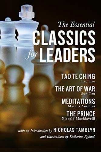 The Essential Classics for Leaders Tao Te Ching, The Art of War, Meditations, and The Prince with an Introduction by Nicholas Tamblyn, and Illustrations by Katherine Eglund