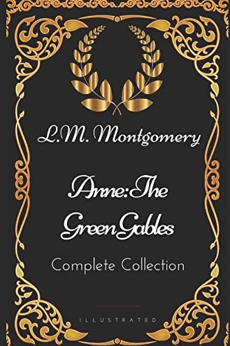 Anne: the Green Gables Complete Collection By L. M. Montgomery - Illustrated
