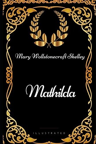 Mathilda By Mary Wollstonecraft Shelley - Illustrated
