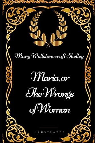 Maria, Or the Wrongs of Woman By Mary Wollstonecraft Shelley - Illustrated