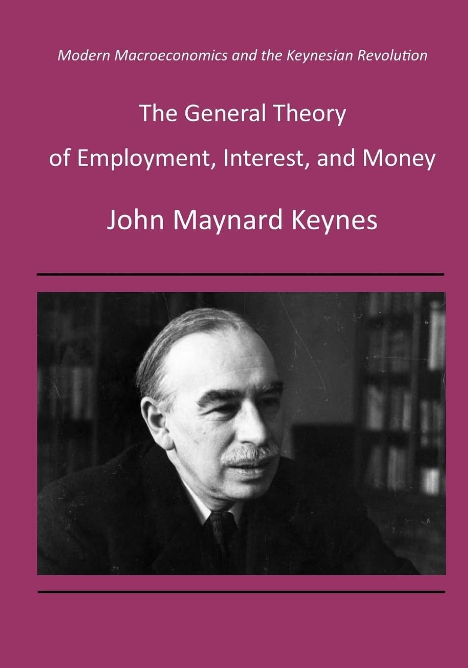 The General Theory of Employment, Interest, and Money Modern Macroeconomics and the Keynesian Revolution