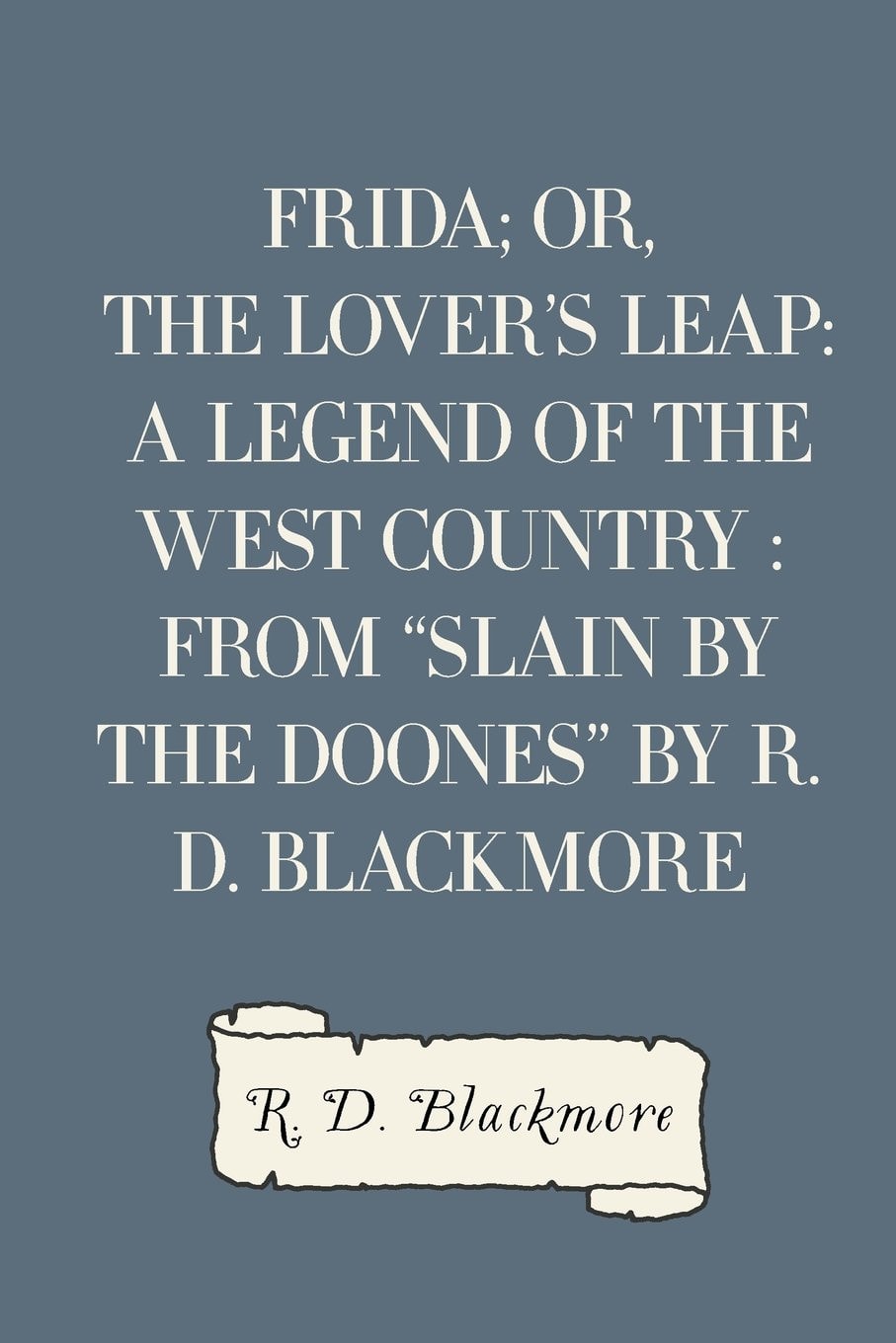 Frida; Or, the Lover's Leap A Legend of the West Country: From Slain by the Doones by R. D. Blackmore