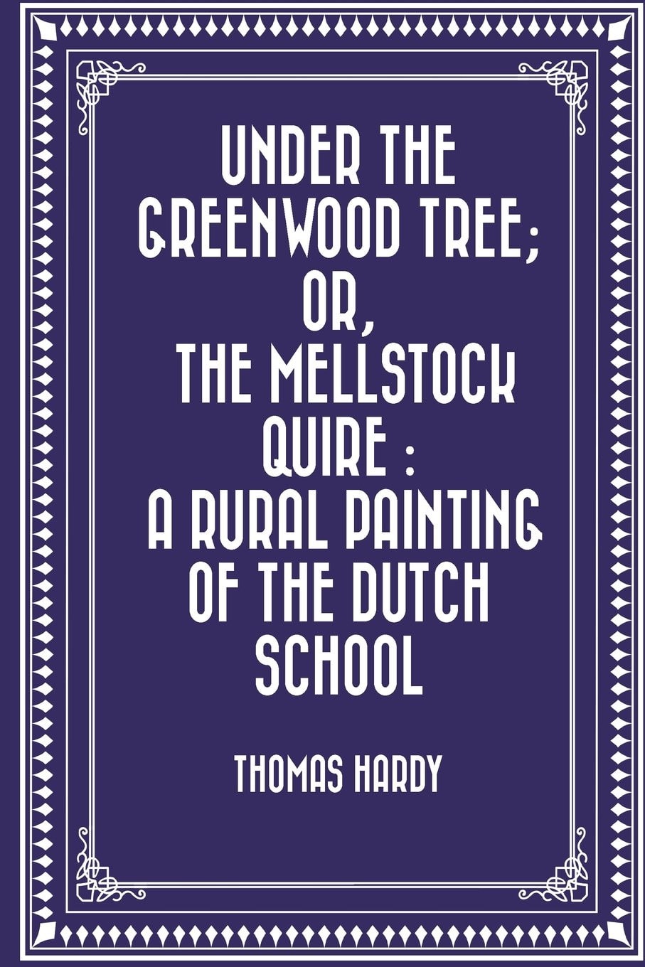 Under the Greenwood Tree Or The Mellstock Quire A Rural Painting of the Dutch School