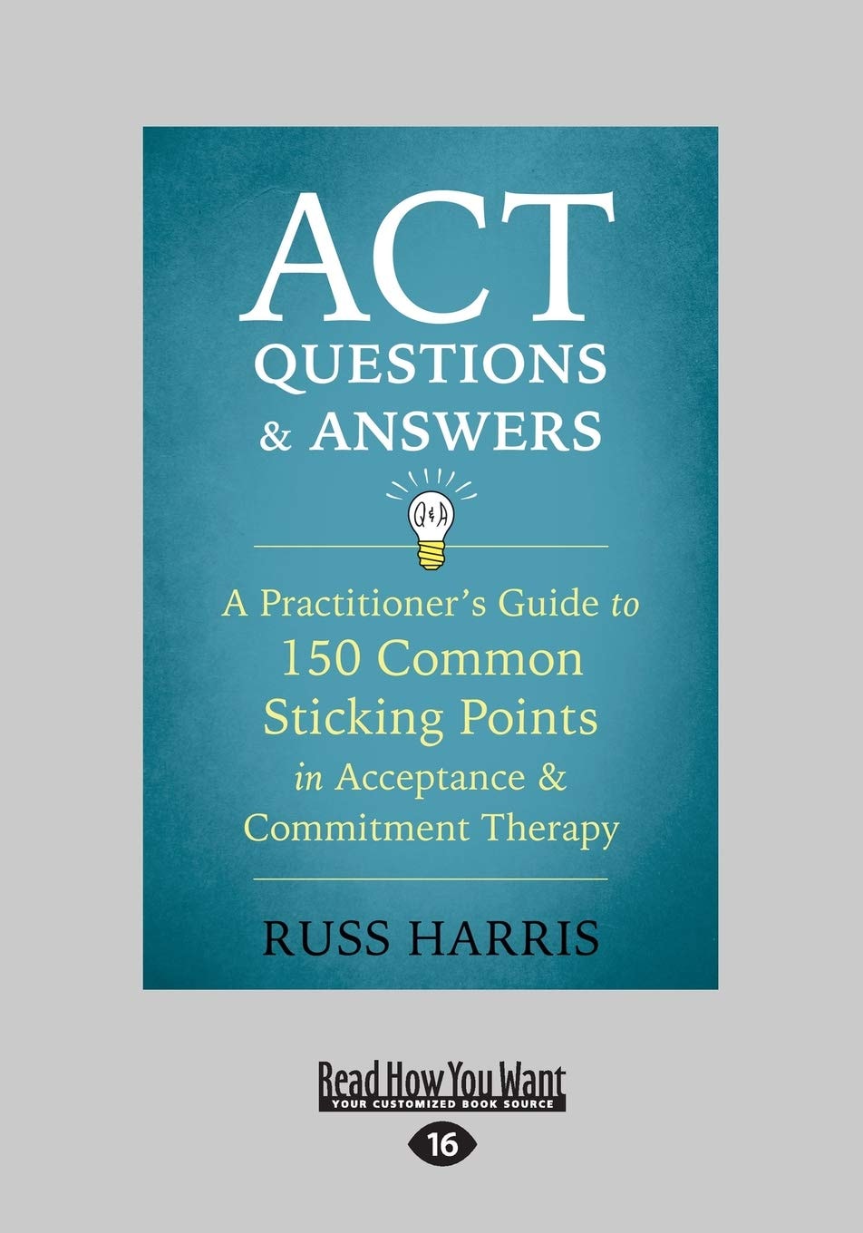 ACT Questions and Answers: A Practitioner's Guide to 150 Common Sticking Points in Acceptance and Commitment Therapy