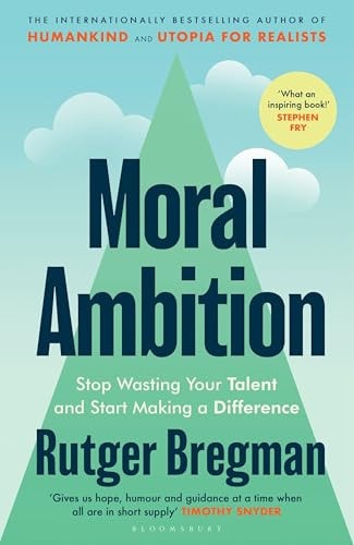Moral Ambition Stop Wasting Your Talent and Start Making a Difference