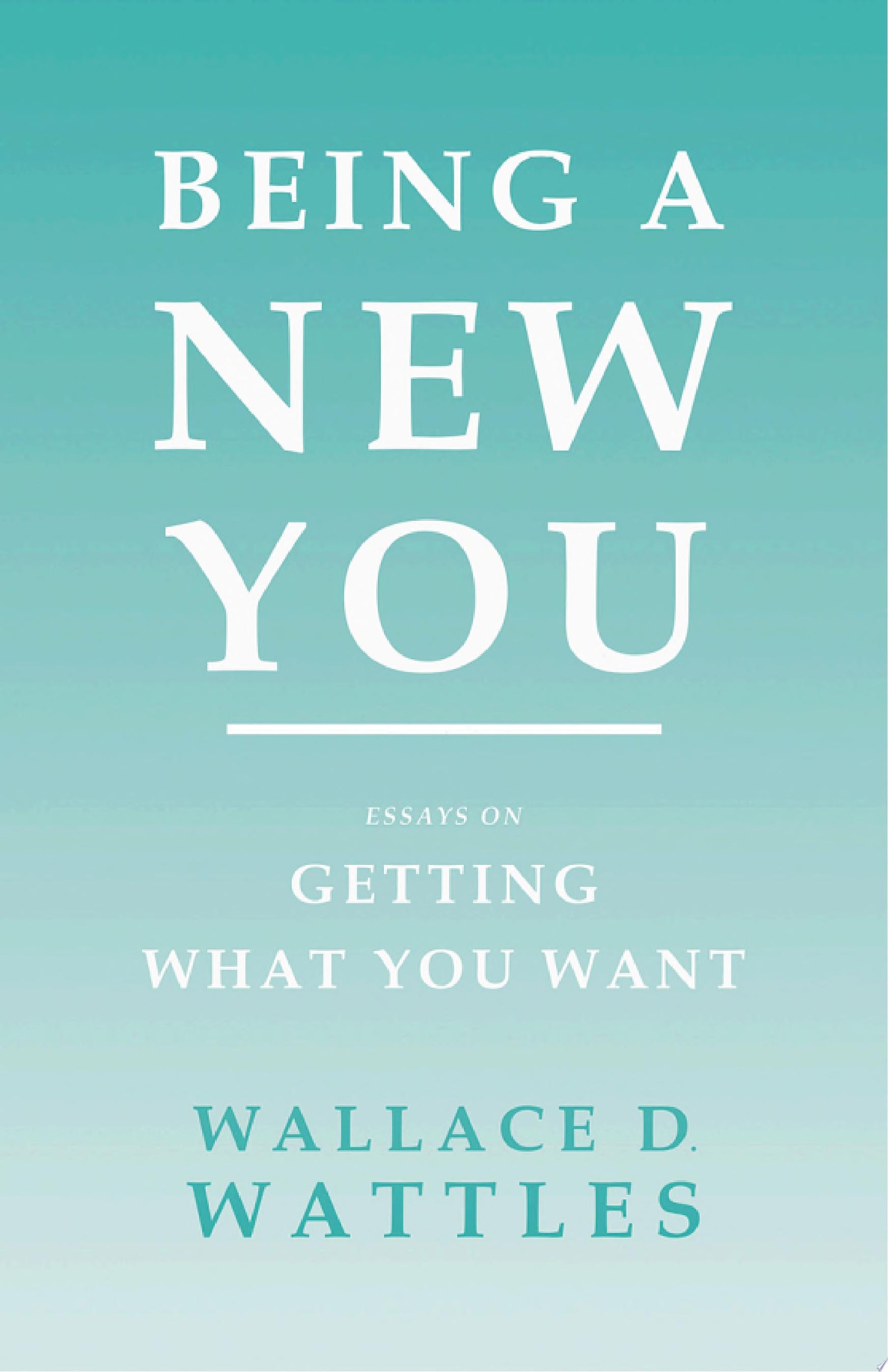 Being a New You Essays on Getting What You Want