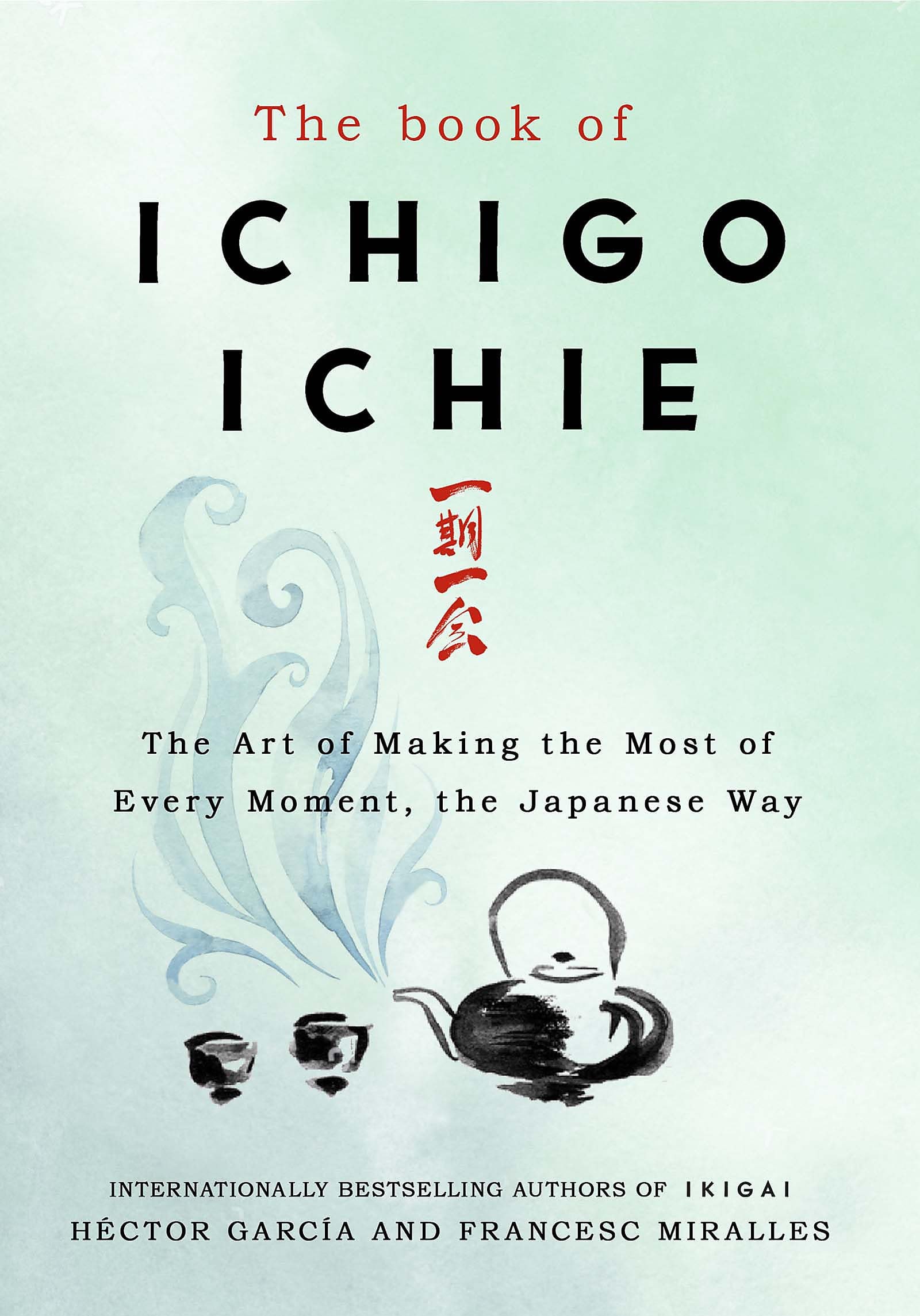 The Book of Ichigo Ichie The Art of Making the Most of Every Moment, the Japanese Way