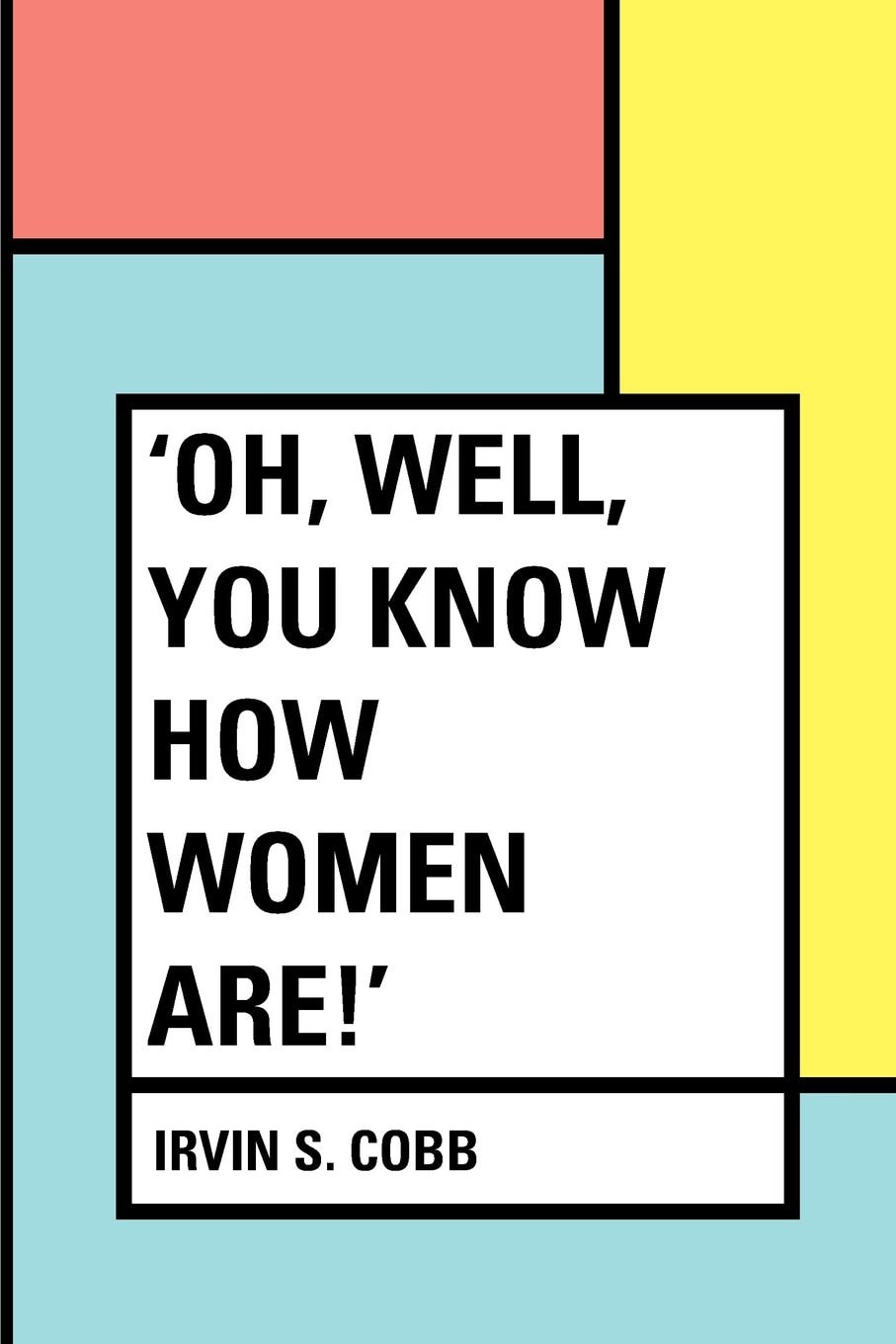 Oh, Well, You Know How Women Are!