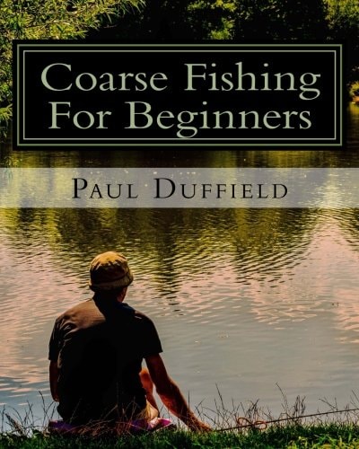 Coarse Fishing for Beginners A Beginner's Guide to Coarse Fishing with Methods and Baits for All Waters and Species