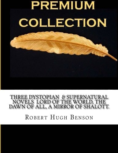 Three Dystopian and Supernatural Novels Lord of the World, the Dawn of All, a Mirror of Shalott