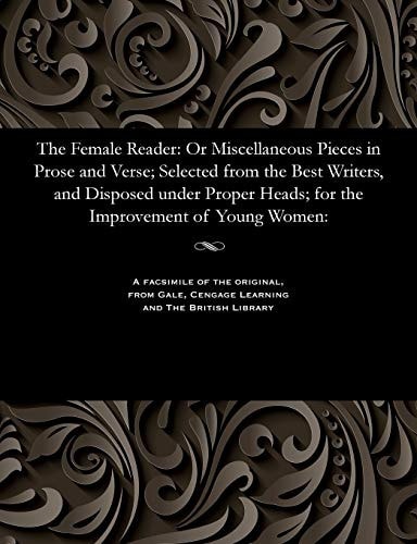 The Female Reader Or Miscellaneous Pieces in Prose and Verse; Selected from the Best Writers, and Disposed Under Proper Heads; for the Improvement of Young Women. By Mr. Cresswick,