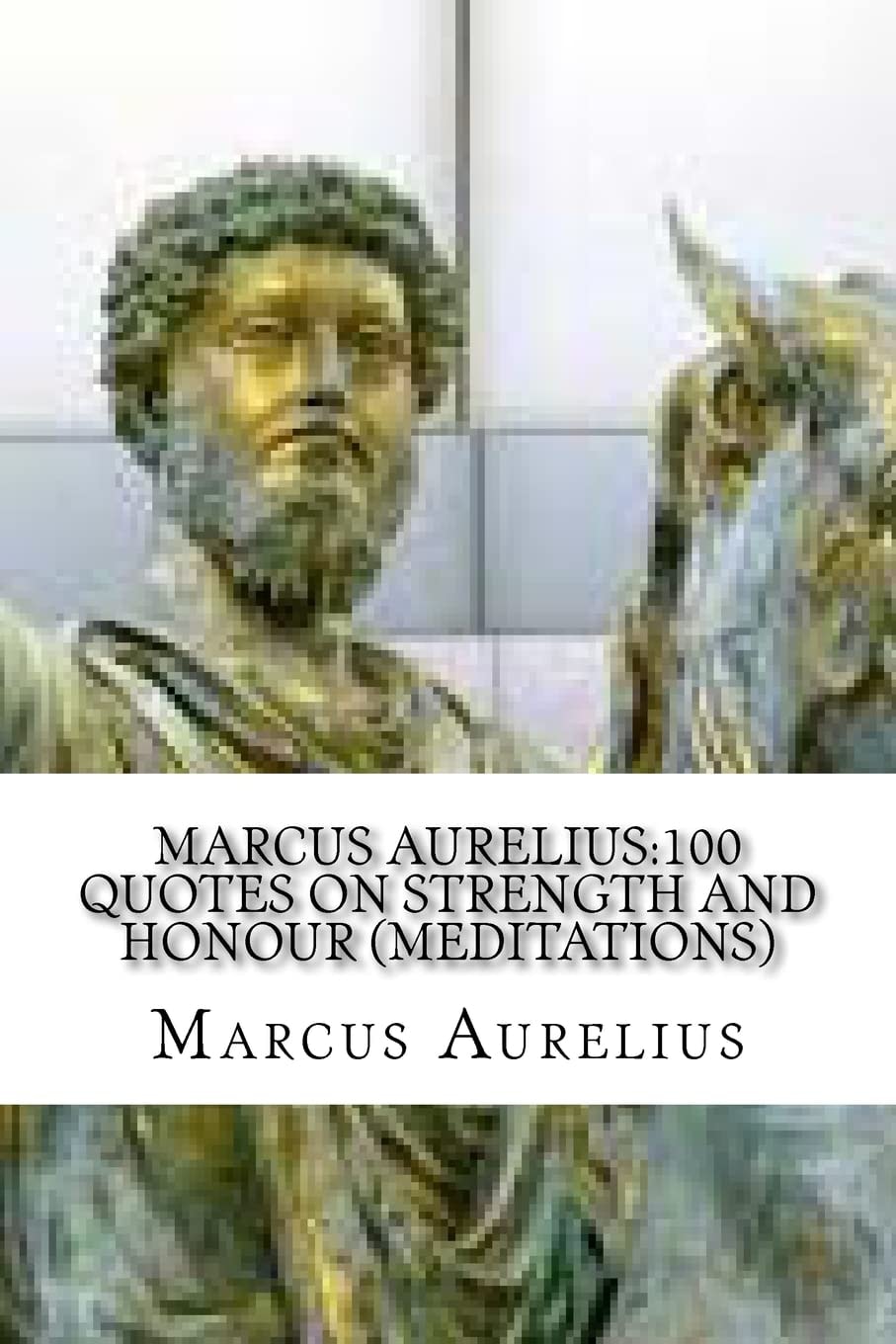 Marcus Aurelius 100 Quotes on Strength and Honour (Meditations)