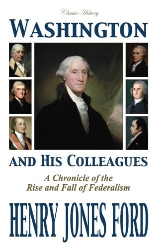 Washington and His Colleagues A Chronicle of the Rise and Fall of Federalism