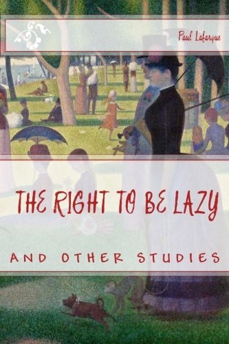 The RIGHT to BE LAZY and OTHER STUDIES by PAUL LAFARGUE