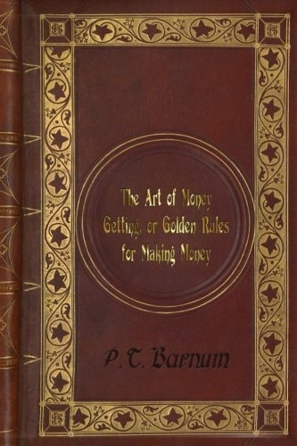 P. T. Barnum - the Art of Money Getting, Or Golden Rules for Making Money