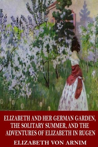 Elizabeth and Her German Garden, the Solitary Summer, and the Adventures of Elizabeth in Rugen