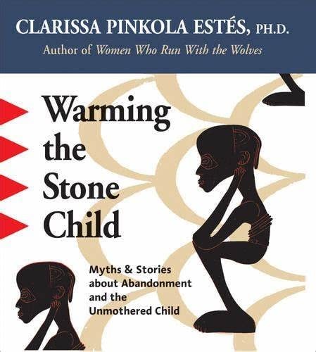 Warming the Stone Child: Myths & Stories About Abandonment and The Unmothered Child