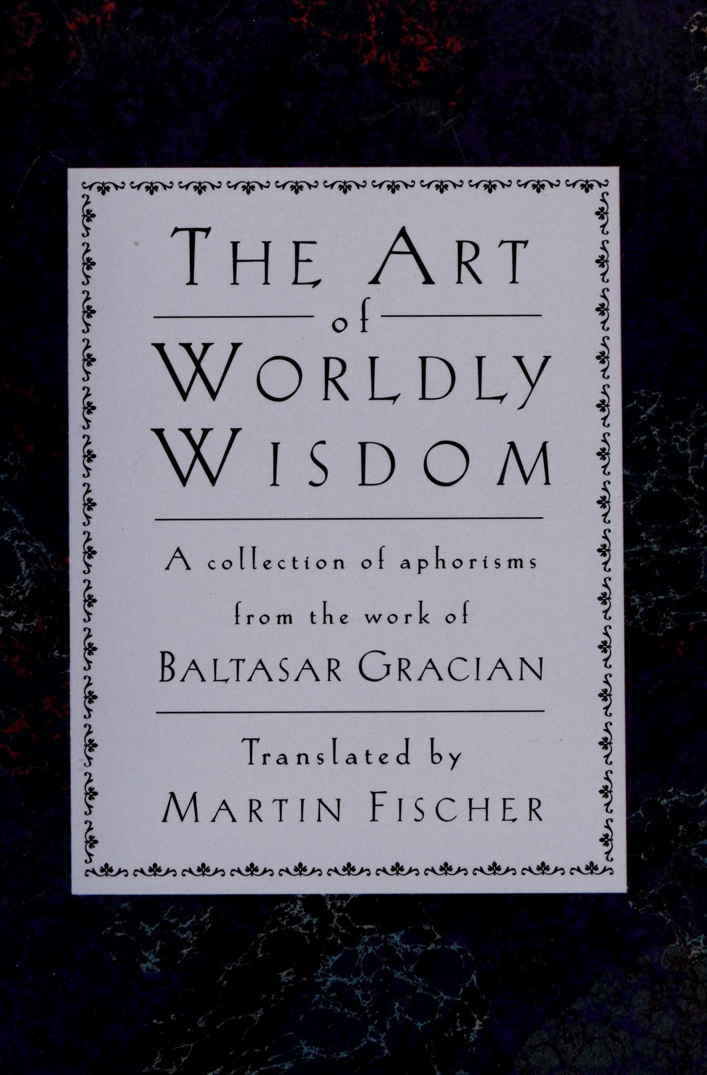 The Art of Worldly Wisdom A Collection of Aphorisms from the Work of Baltasar Gracian
