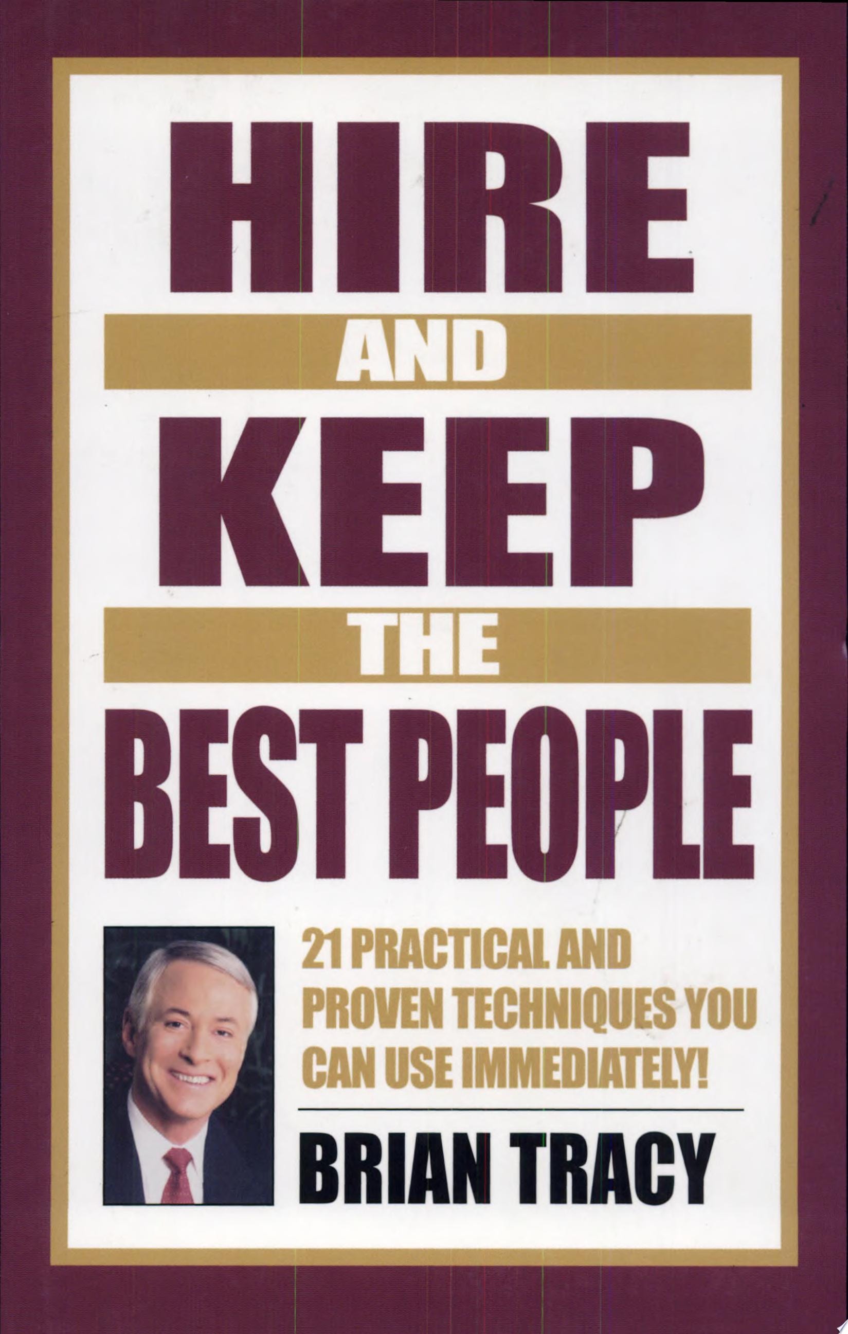 Hire and Keep the Best People: 21 Practical and Proven Techniques You Can Use Immediately!