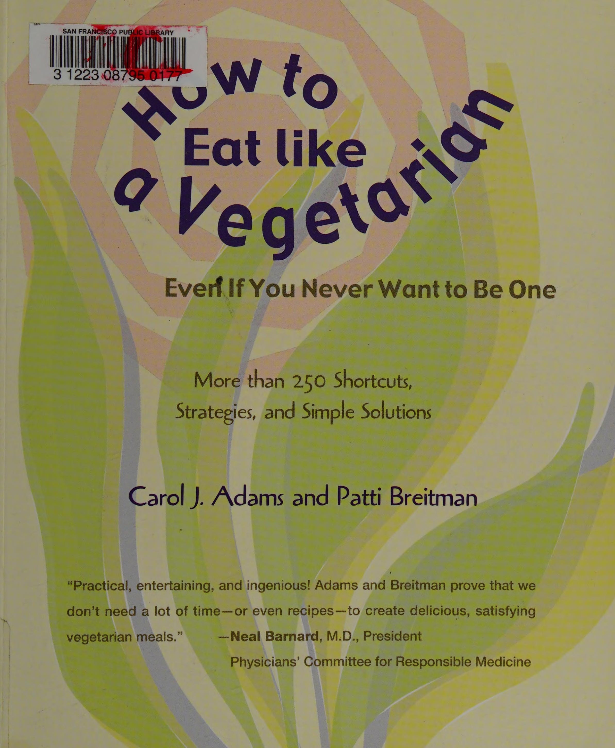 How to Eat Like a Vegetarian Even If You Never Want to be One More Than 250 Shortcuts, Strategies, and Simple Solutions