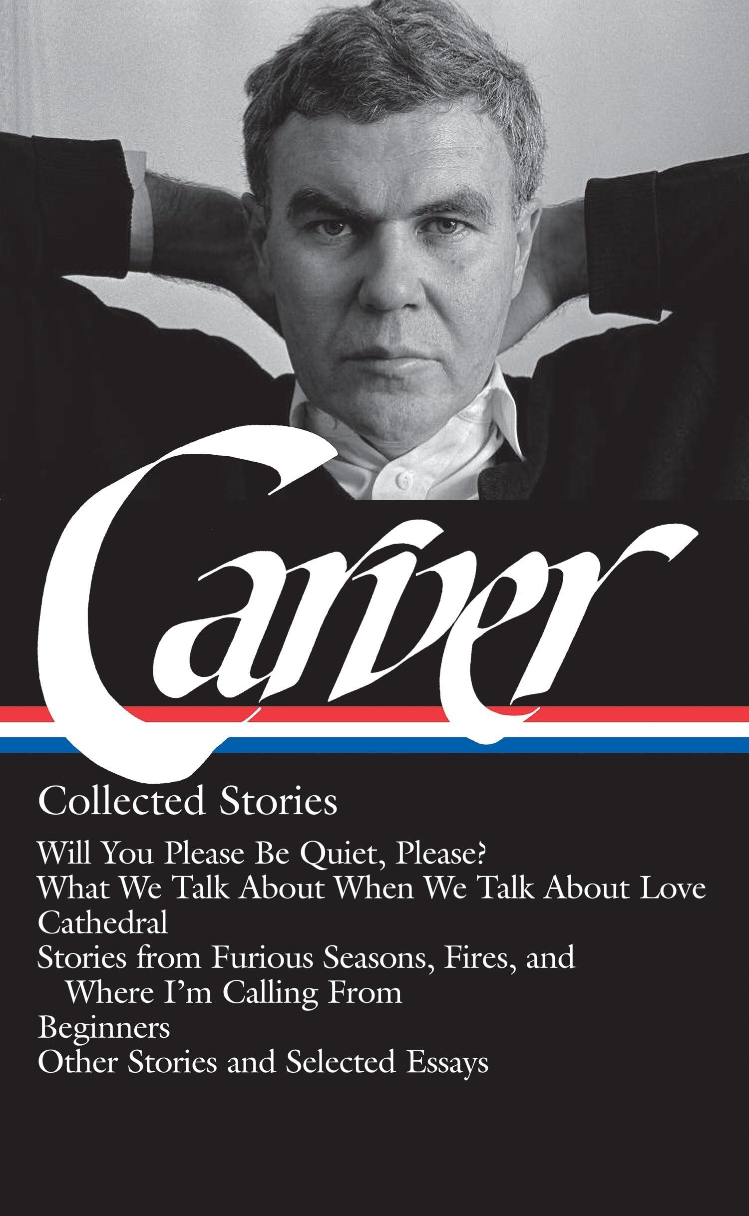 Raymond Carver: Collected Stories (LOA #195) Will You Please Be Quiet, Please? / What We Talk About When We Talk About Love /Cathedral / stories from Where I'm Calling From / Beginners / other stories