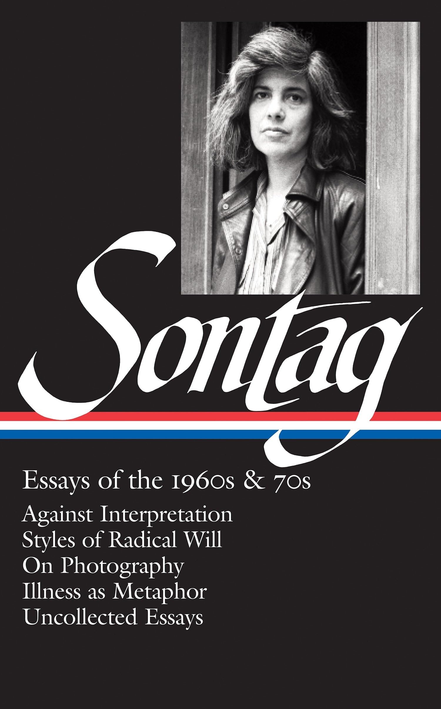 Susan Sontag: Essays of the 1960s & 70s (LOA #246) Against Interpretation / Styles of Radical Will / On Photography / Illness as Metaphor / Uncollected Essays