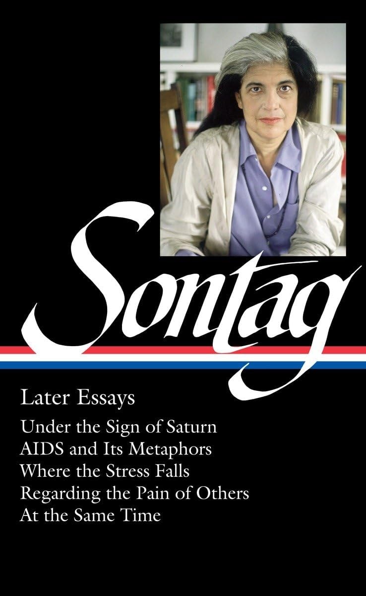 Susan Sontag: Later Essays (LOA #292) Under the Sign of Saturn / AIDS and its Metaphors / Where the Stress Falls / Regarding the Pain of Others / At the Same Time