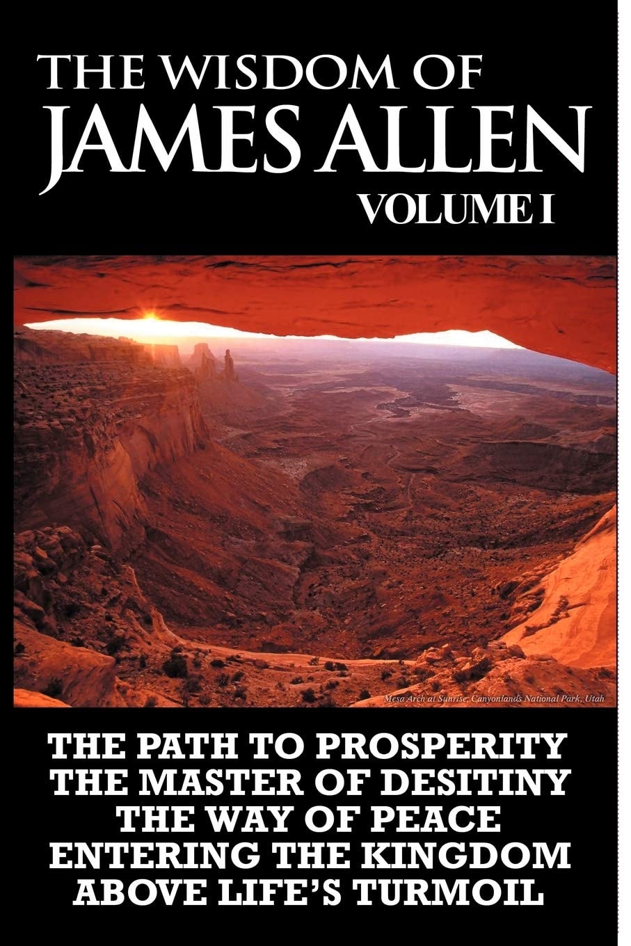 The Wisdom of James Allen I Including The Path To Prosperity, The Master Of Desitiny, The Way Of Peace Entering The Kingdom and Above Life's Turmoil