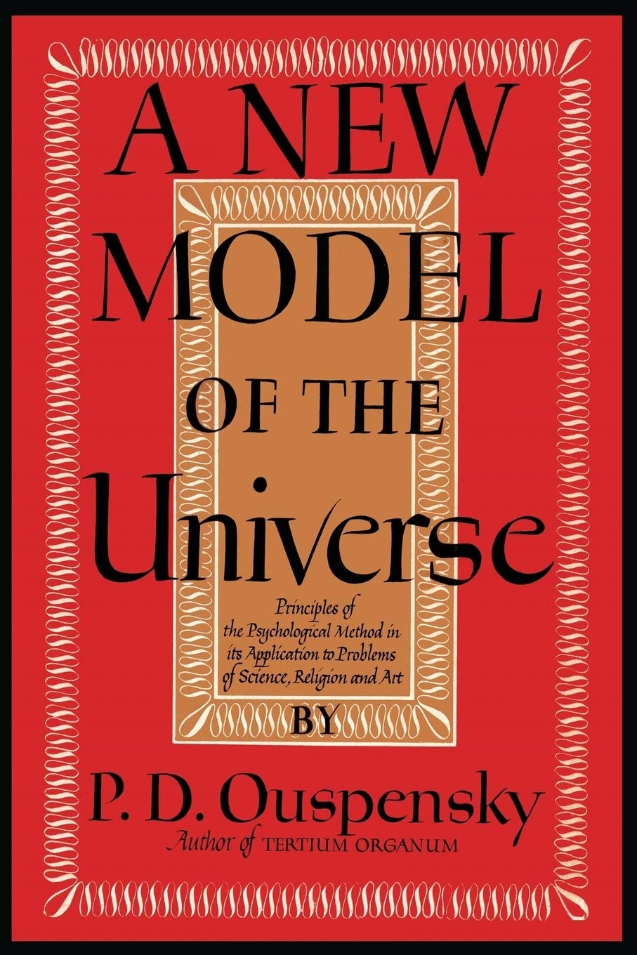 A New Model of the Universe Principles of the Psychological Method in Its Application to Problems of Science, Religion, and Art