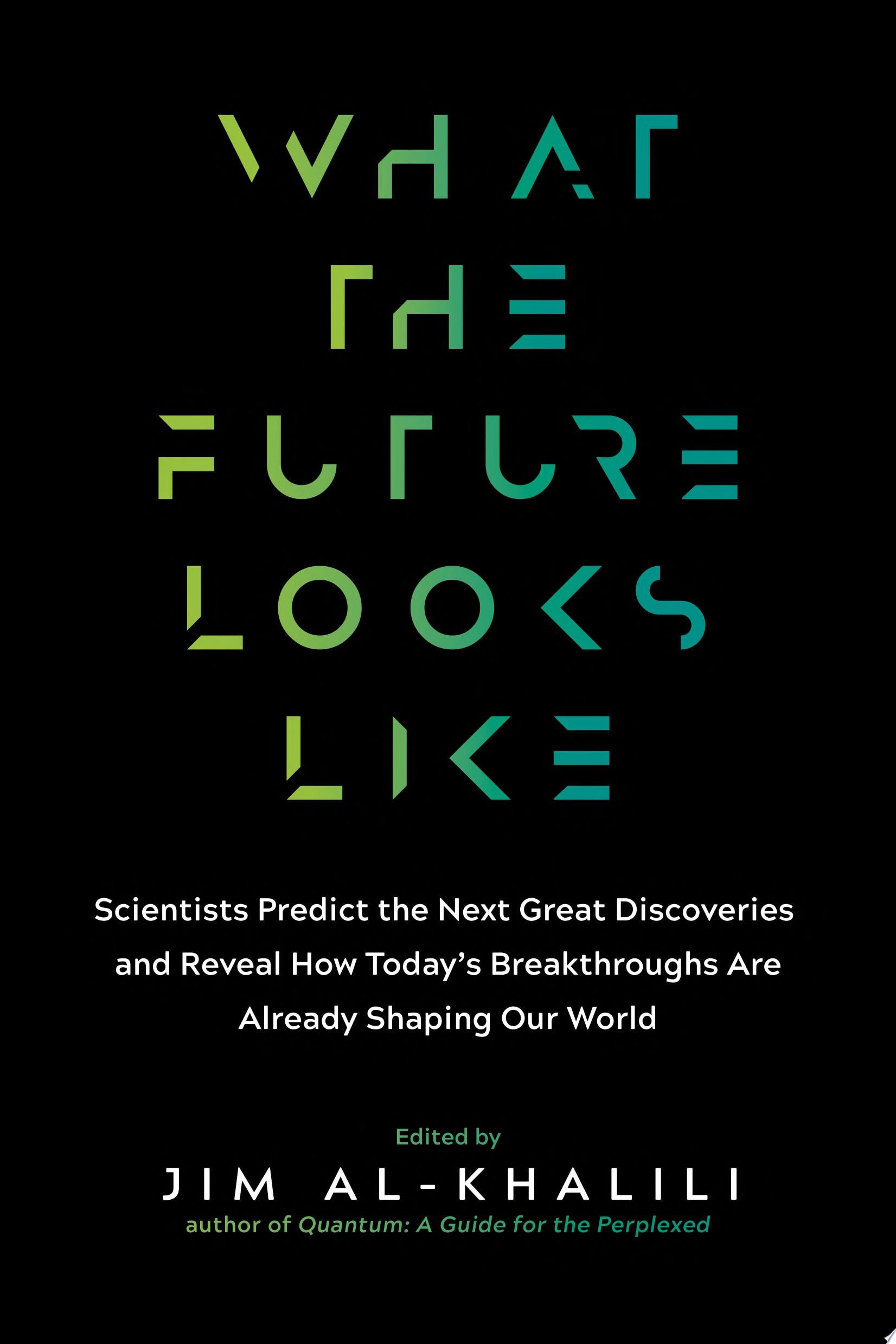 What the Future Looks Like Scientists Predict the Next Great Discoveries—and Reveal How Today’s Breakthroughs Are Already Shaping Our World
