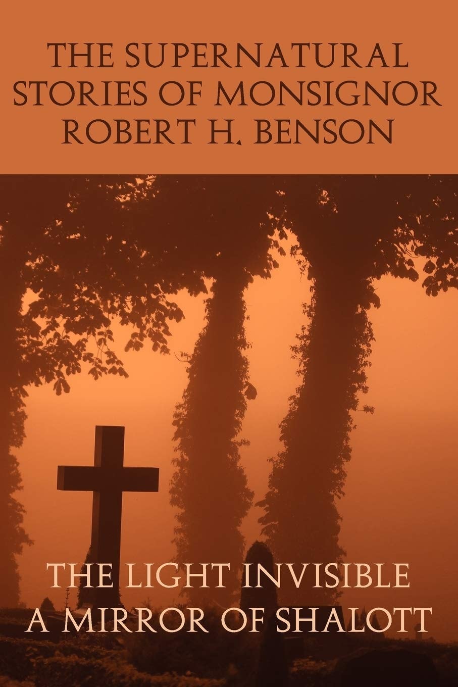 The Supernatural Stories of Monsignor Robert H. Benson The Light Invisible, a Mirror of Shalott