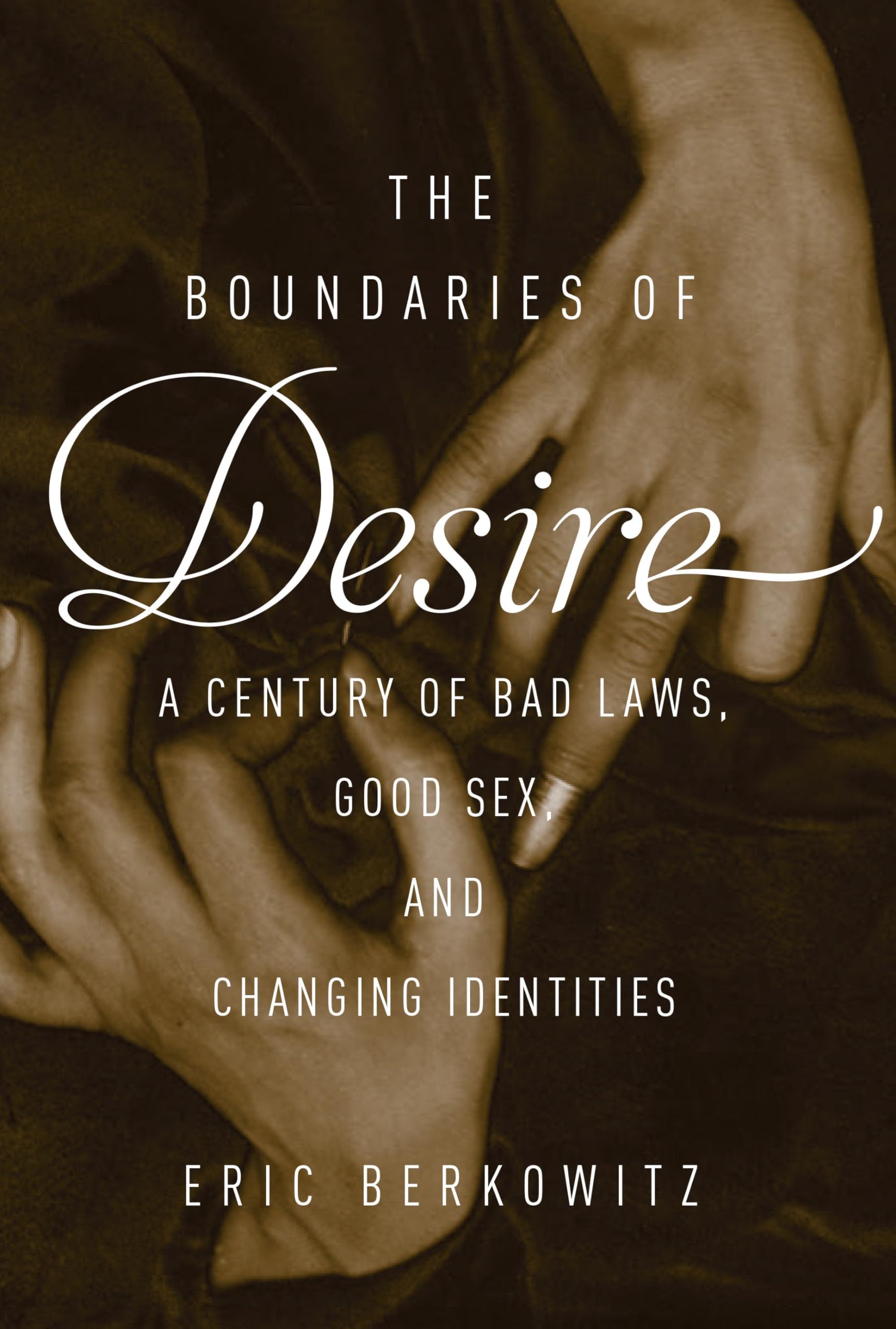 The Boundaries of Desire A Century of Good Sex, Bad Laws, and Changing Identities