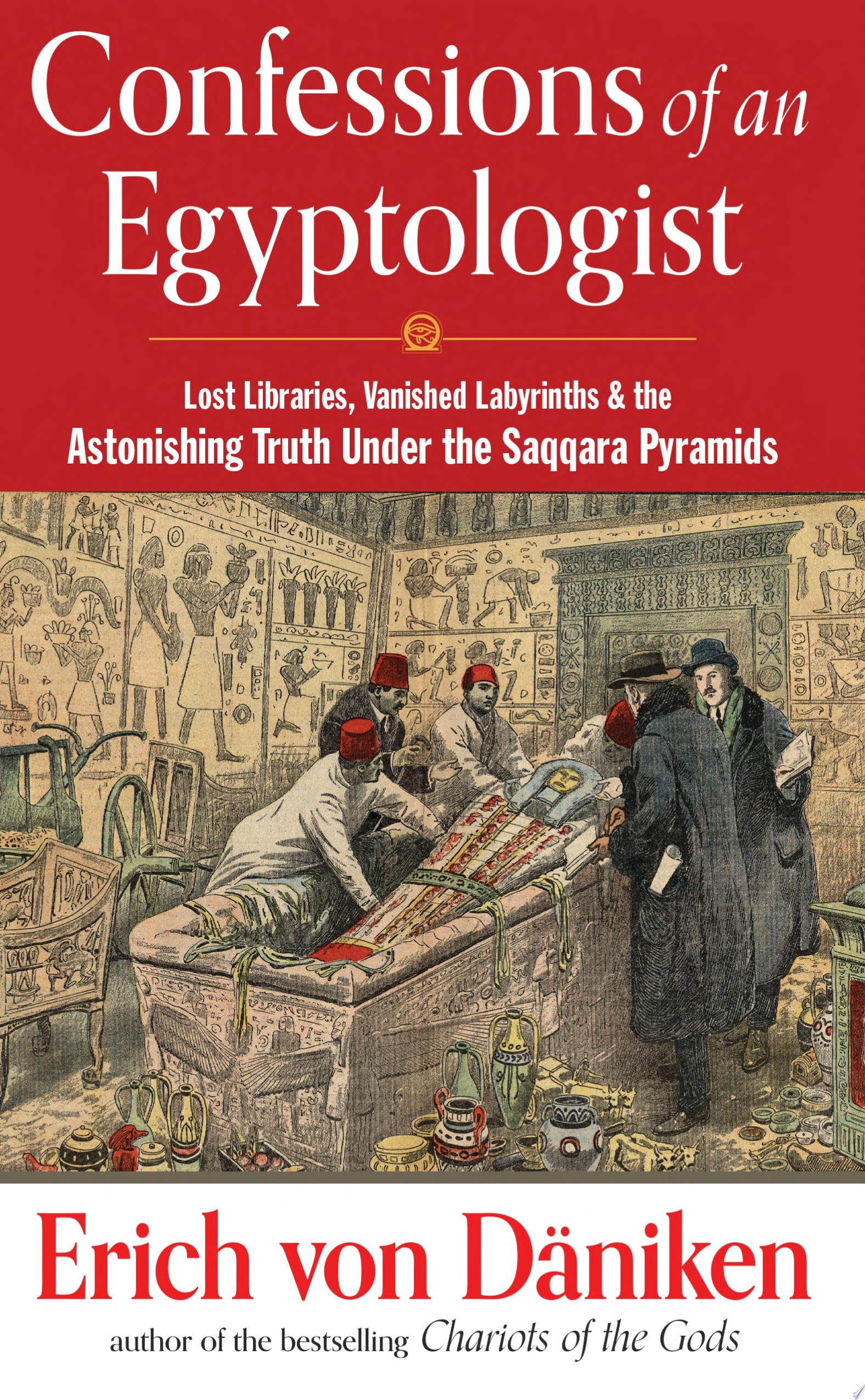Confessions of an Egyptologist Lost Libraries, Vanished Labyrinths and the Astonishing Truth Under the Saqqara Pyramids