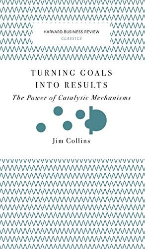 Turning Goals Into Results (Harvard Business Review Classics) The Power of Catalytic Mechanisms